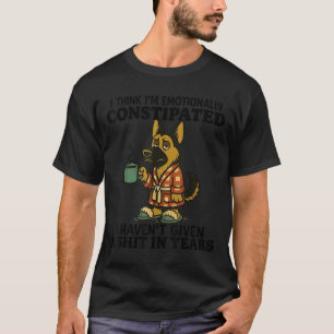 Dog I Think I Am Emotionally Constipated I Haven't T-Shirt