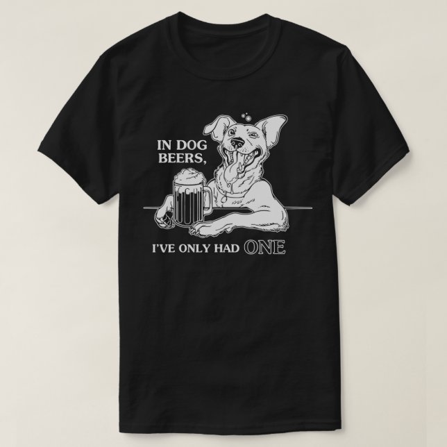Dog  In Dog Beers I've Only Had One  T-Shirt (Design Front)