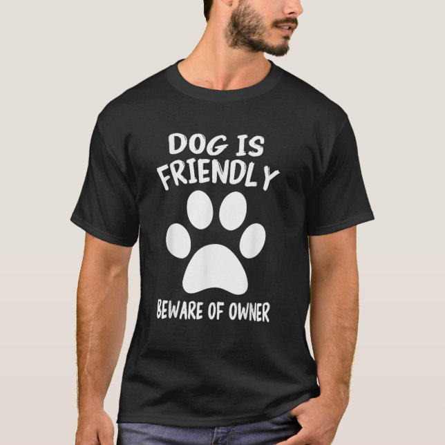 Dog is Friendly Beware of Owner Dog Funny Sarcasti T-Shirt (Front)