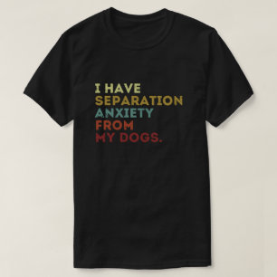 Dog Lover Gift Separation Anxiety From My Dogs T-Shirt