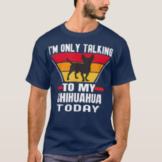 Dog Lover I'm Only Talking to My Chihuahua Today T-Shirt