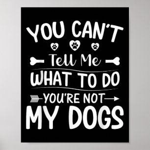 Dog Lover - You Can't Tell Me What To Do You're No Poster