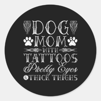 Dog Mom Tattoos Pretty Eyes And Thick Thighs  Classic Round Sticker