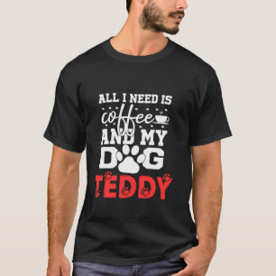 Dog Name Teddy All In Need Is Coffee My Dog Named  T-Shirt