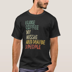Dog Owner   I Like Coffee My Aussie And Maybe 3 Pe T-Shirt