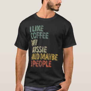 Dog Owner  I Like Coffee My Aussie And Maybe 3 Peo T-Shirt