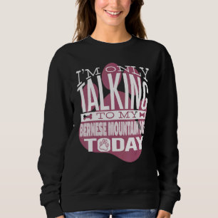 Dog Owner I'm only talking to my Bernese Mountain Sweatshirt