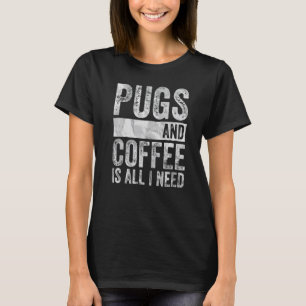 Dog Pugs And Coffee Is All I Need T-Shirt