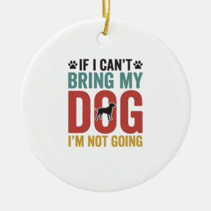 Dog Quote Vintage Vector If I Can’t Bring My Dog_1 Ceramic Ornament