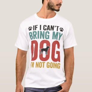 Dog Quote Vintage Vector If I Cant Bring My Dog T-Shirt