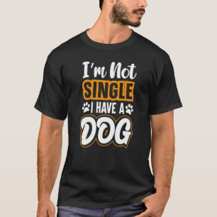 Dog s I Am Not Single I Have A Dog T-Shirt