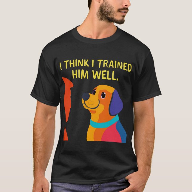 Dog to Trainer: I Trained You Well T-Shirt (Front)