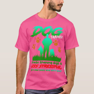 Dog Trainer Because Training Dogs Is Less Stressfu T-Shirt