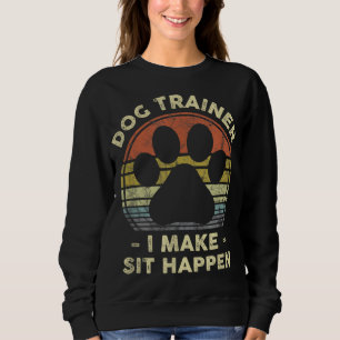 Dog Trainer I Make Sit Happen Funny Pun Gift For A Sweatshirt