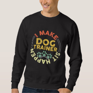 Dog Trainer I Make Sit Happen  Pun Pet Training Sweatshirt