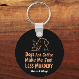 Dogs and Coffee Make Me Feel Less Murdery Keychain
