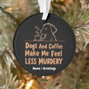 Dogs and Coffee Make Me Feel Less Murdery Ornament