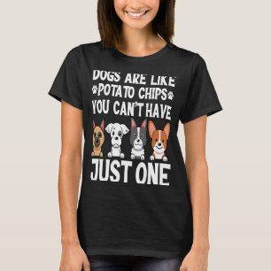 Dogs Are Like Potato Chips You Can't Have Just One T-Shirt