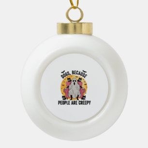 Dogs Because People Are Creepy Ceramic Ball Christmas Ornament