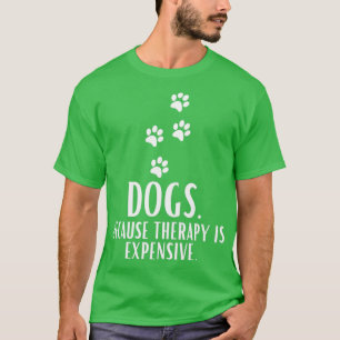 Dogs Because Therapy Is Expensive Funny Humourous T-Shirt