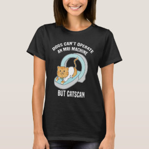 Dog's Can't MRI But Catscan Funny Kitty Cat Humour T-Shirt