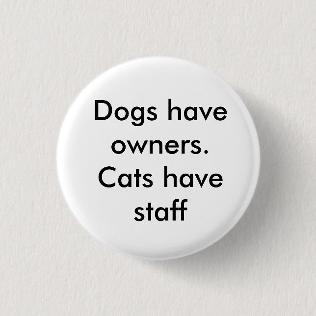 Dogs have owners. Cats have staff 1 Inch Round Button (Front)