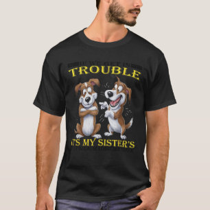 Dogs If We Get In Trouble It s My Sister s Fault F T-Shirt
