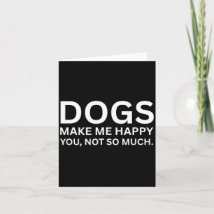 Dogs Make Me Happy Funny Sarcastic Humour Quote Card