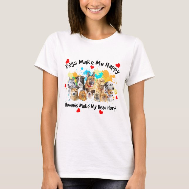 Dogs make Me happy, humans make my head hurt T-Shirt (Front)