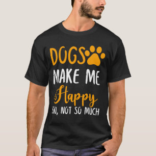 Dogs Make Me Happy You, Not So Much T-Shirt