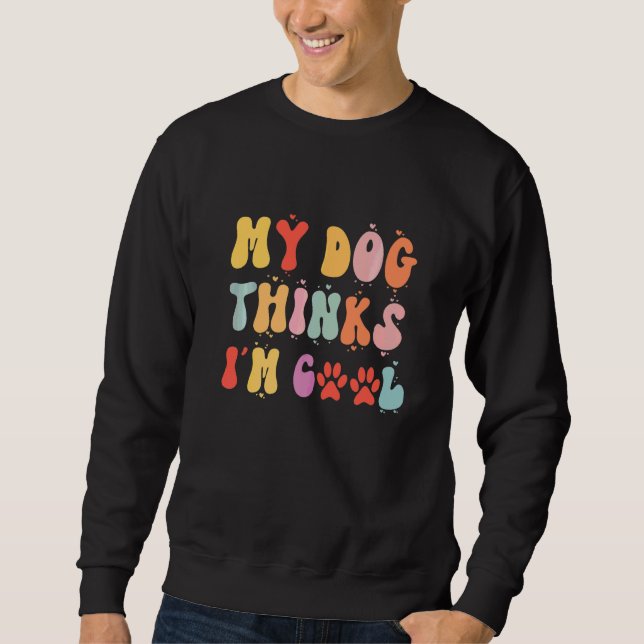 Dogs  My Dog Thinks I'm Cool Groovy Sweatshirt (Front)