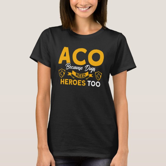 Dogs Need Heroes Too ACO Animal Control Officer 1 T-Shirt (Front)
