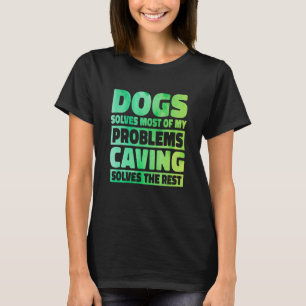 Dogs Solves Most Of My Problems Caving Solves The T-Shirt