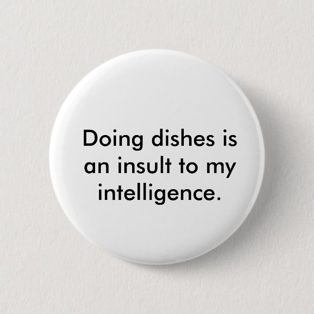 Doing dishes is an insult to my intelligence. 2 inch round button (Front)