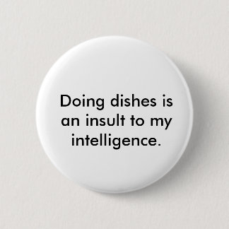 Doing dishes is an insult to my intelligence. 2 inch round button