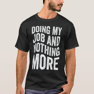 Doing My Job And Nothing More T-Shirt