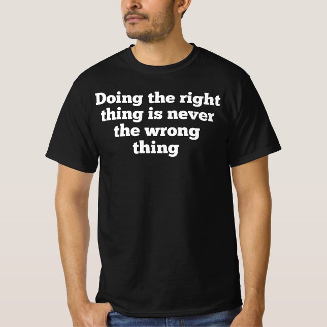DOING THE RIGHT THING IS NEVER THE WRONG THING,Foo T-Shirt (Front)