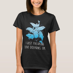 Dolphin I Just Freaking Love Dolphins OK T-Shirt