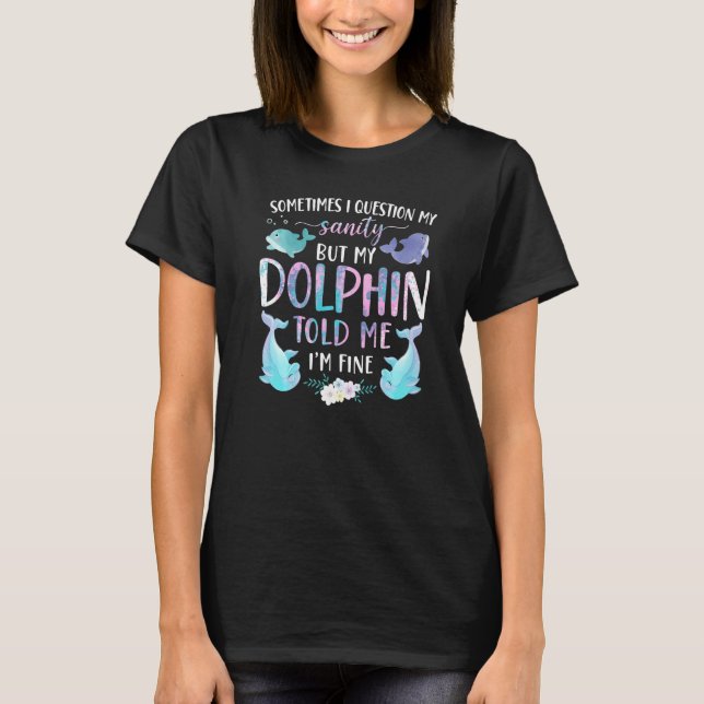 Dolphin Sometimes I Question My Sanity But My Dolp T-Shirt (Front)