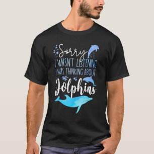 Dolphin Sorry I Wasn't Listening I Was Thinking Ab T-Shirt