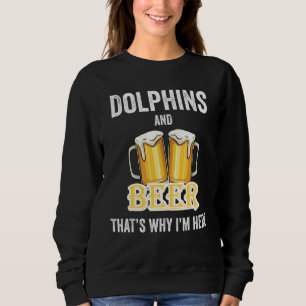 Dolphins And Beer That's Why I'm Here Sweatshirt