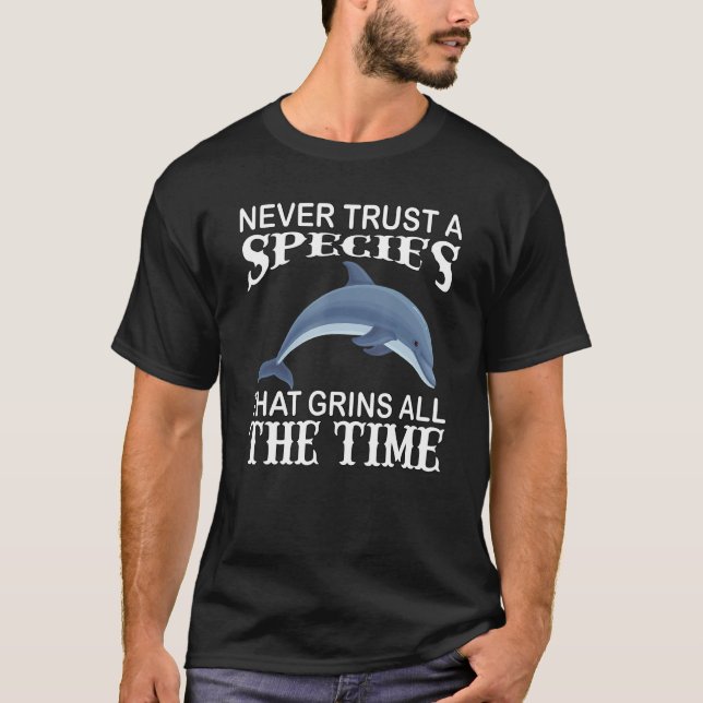 Dolphins Never Trust A Species That Grins All The  T-Shirt (Front)