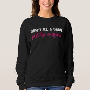 Don t Be A Drag Just Be A Queen  Drag Queen Sweatshirt