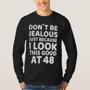 Don´t Be Jealous Just Because I Look This Good At T-Shirt