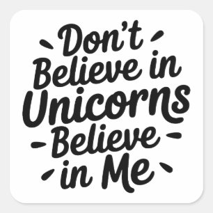 Don’t believe in Unicorns - Believe in me Square Sticker