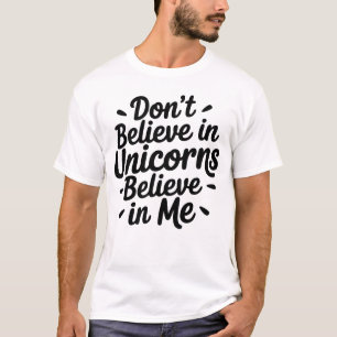 Don’t believe in Unicorns - Believe in me T-Shirt