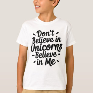 Don’t believe in Unicorns - Believe in me T-Shirt