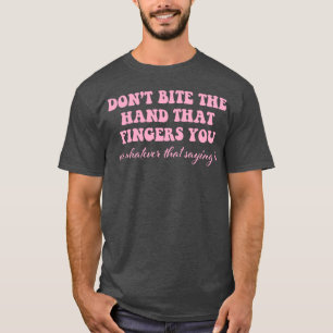 Don’t Bite The Hand That Fingers You Quote T-Shirt