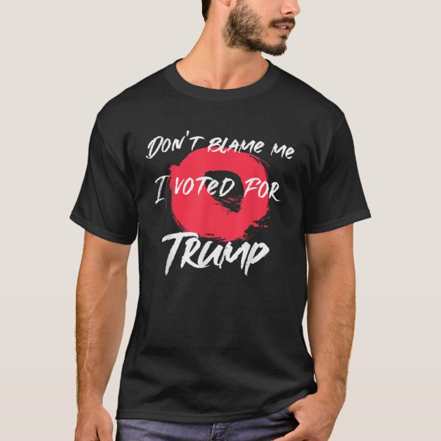 Don t Blame Me I Voted For Trump Artistic Design P T-Shirt (Front)