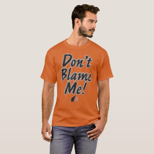 Don’t Blame Me! T-Shirt